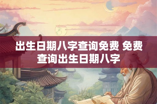 出生日期八字查询免费 免费查询出生日期八字