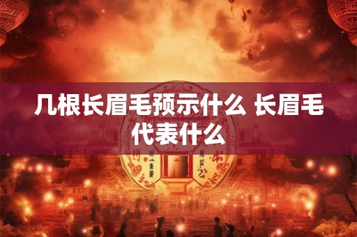 几根长眉毛预示什么 长眉毛代表什么
