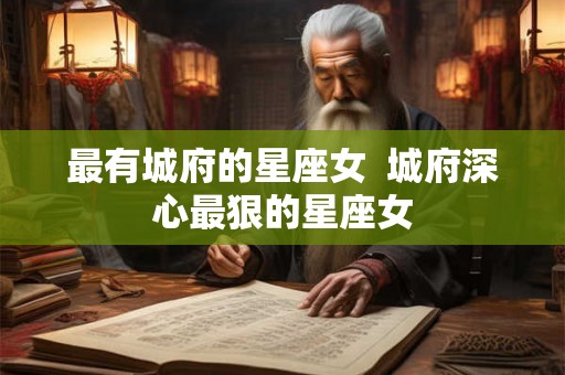 最有城府的星座女  城府深心最狠的星座女