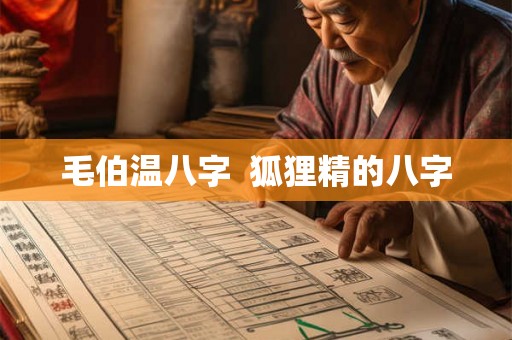 毛伯温八字 狐狸精的八字 毛伯温八字 狐狸精的八字