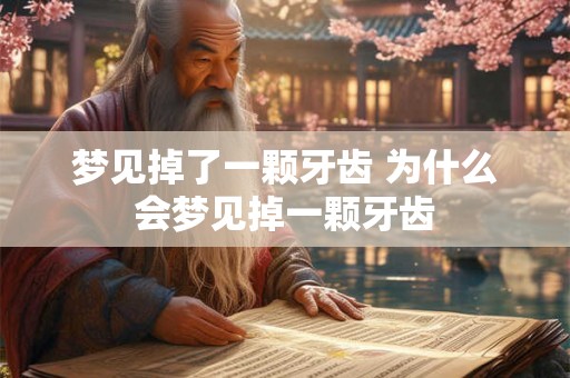 梦见掉了一颗牙齿 为什么会梦见掉一颗牙齿 梦见掉了一颗牙齿 为什么会梦见掉一颗牙齿