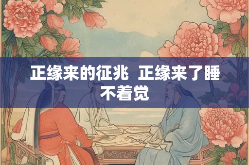 正缘来的征兆  正缘来了睡不着觉