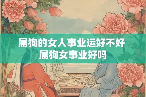 属狗的女人事业运好不好 属狗女事业好吗
