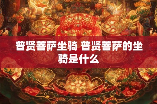 普贤菩萨坐骑 普贤菩萨的坐骑是什么