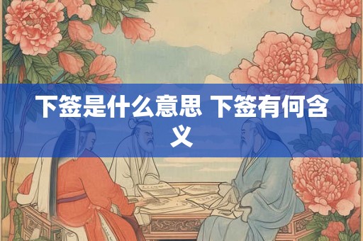 下签是什么意思 下签有何含义