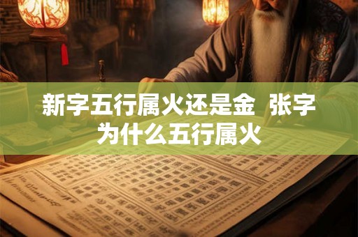 新字五行属火还是金  张字为什么五行属火