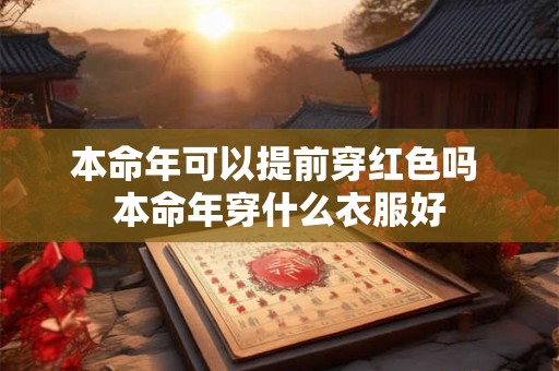 本命年可以提前穿红色吗 本命年穿什么衣服好