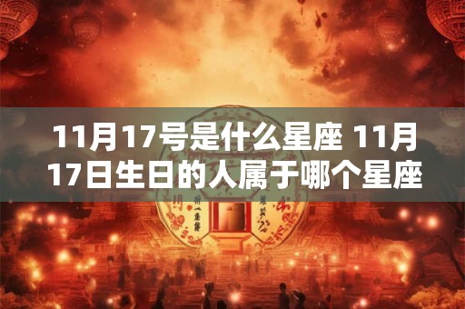11月17号是什么星座 11月17日生日的人属于哪个星座