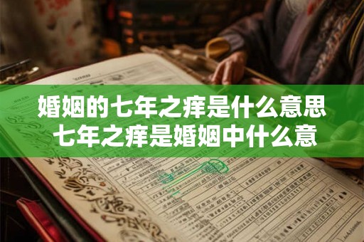 婚姻的七年之痒是什么意思 七年之痒是婚姻中什么意思