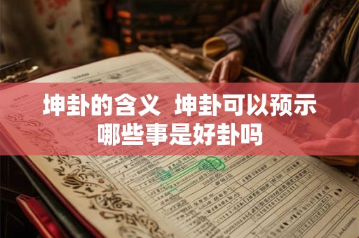 坤卦的含义  坤卦可以预示哪些事是好卦吗