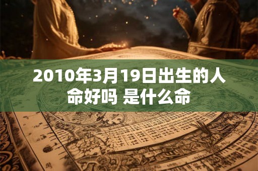 2010年3月19日出生的人命好吗 是什么命