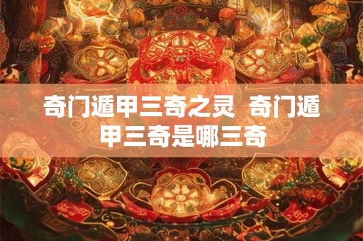 奇门遁甲三奇之灵  奇门遁甲三奇是哪三奇