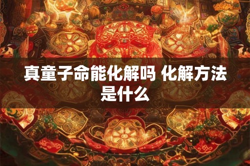 真童子命能化解吗 化解方法是什么