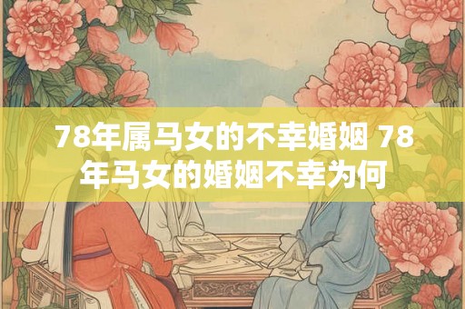 78年属马女的不幸婚姻 78年马女的婚姻不幸为何 78年属马女的不幸婚姻 78年马女的婚姻不幸为何