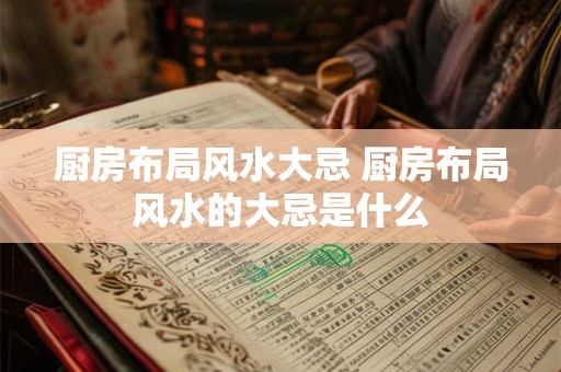 厨房布局风水大忌 厨房布局风水的大忌是什么