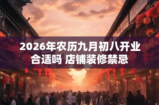 2026年农历九月初八开业合适吗 店铺装修禁忌