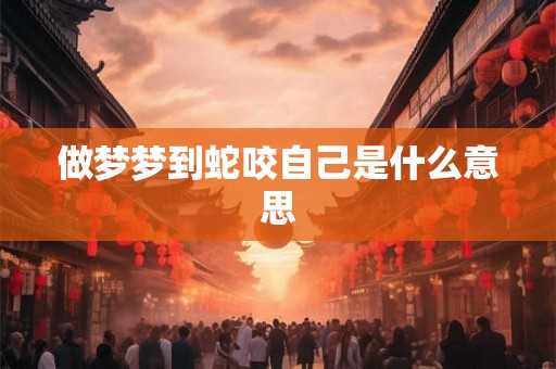 做梦梦到蛇咬自己是什么意思