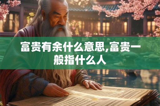 富贵有余什么意思,富贵一般指什么人