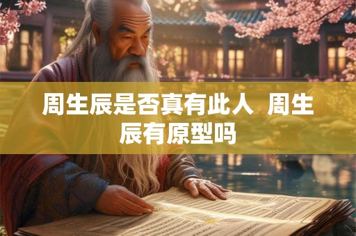 周生辰是否真有此人  周生辰有原型吗