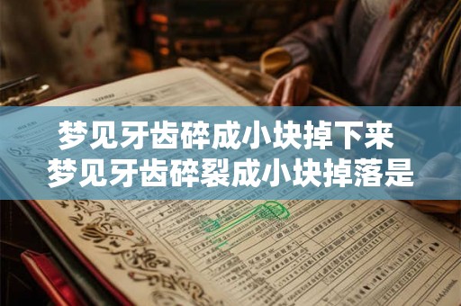 梦见牙齿碎成小块掉下来 梦见牙齿碎裂成小块掉落是什么预兆