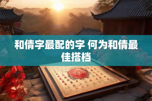 和倩字最配的字 何为和倩最佳搭档