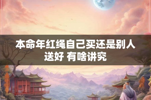 本命年红绳自己买还是别人送好 有啥讲究