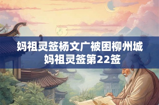 妈祖灵签杨文广被困柳州城  妈祖灵签第22签