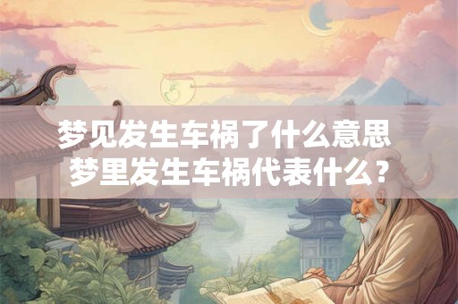 梦见发生车祸了什么意思 梦里发生车祸代表什么? 梦见发生车祸了什么意思 梦里发生车祸代表什么?