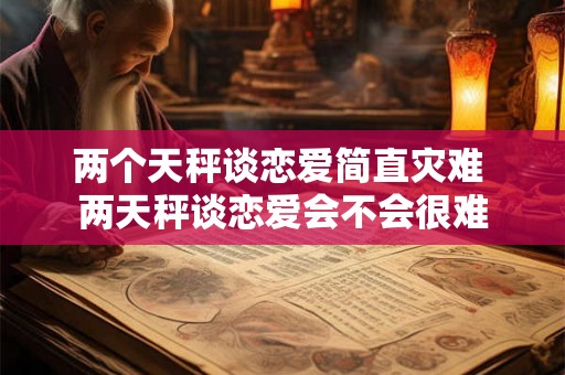 两个天秤谈恋爱简直灾难 两天秤谈恋爱会不会很难