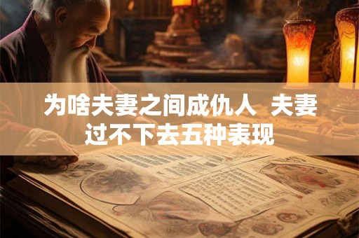 为啥夫妻之间成仇人  夫妻过不下去五种表现