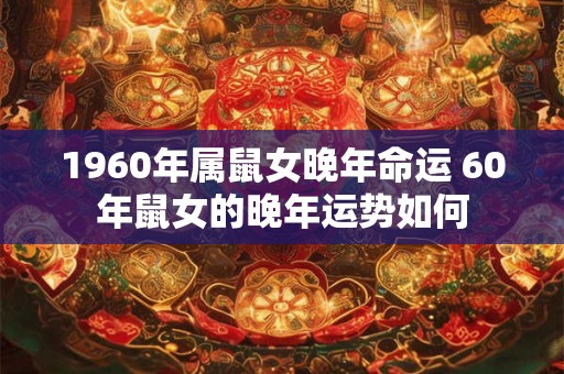 1960年属鼠女晚年命运 60年鼠女的晚年运势如何
