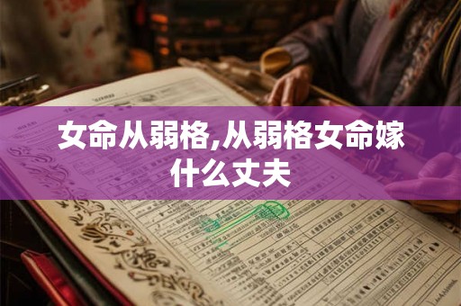女命从弱格,从弱格女命嫁什么丈夫
