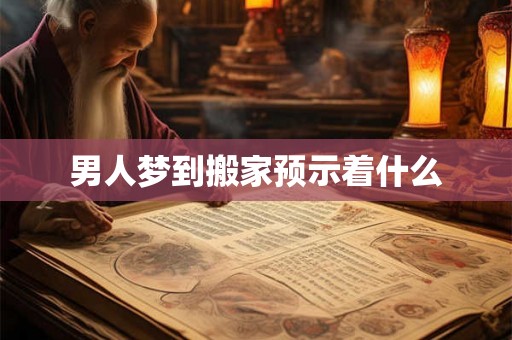 男人梦到搬家预示着什么