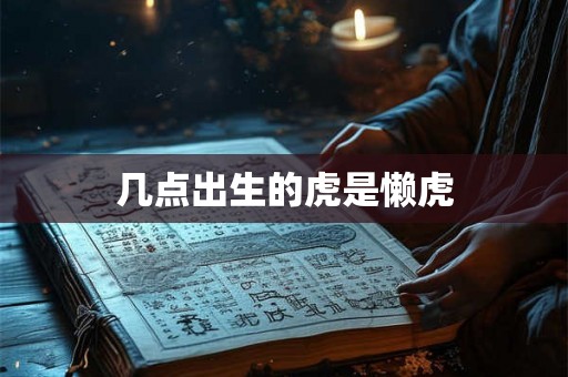 几点出生的虎是懒虎