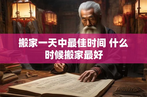 搬家一天中最佳时间 什么时候搬家最好