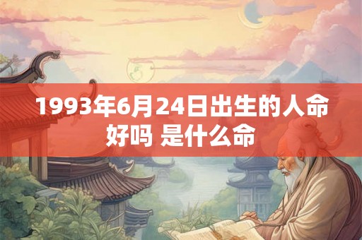 1993年6月24日出生的人命好吗 是什么命