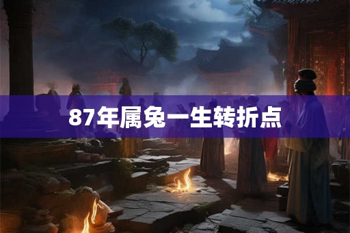 87年属兔一生转折点