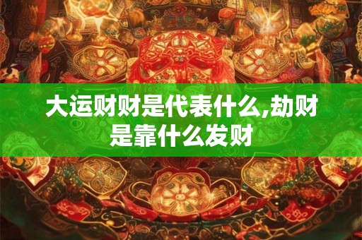 大运财财是代表什么,劫财是靠什么发财