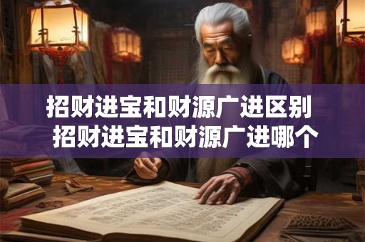 招财进宝和财源广进区别  招财进宝和财源广进哪个好