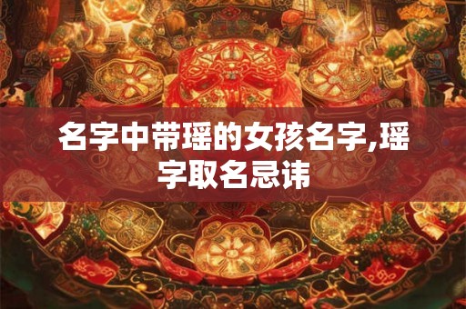 名字中带瑶的女孩名字,瑶字取名忌讳