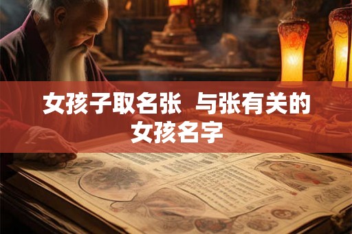 女孩子取名张 与张有关的女孩名字 女孩子取名张 与张有关的女孩名字