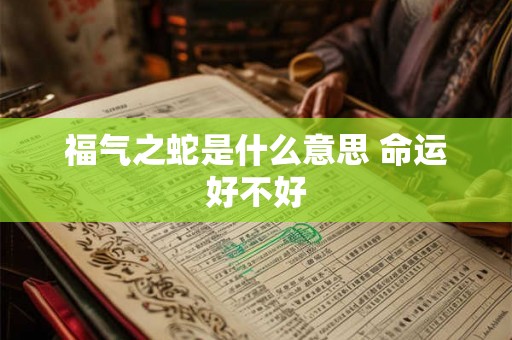 福气之蛇是什么意思 命运好不好