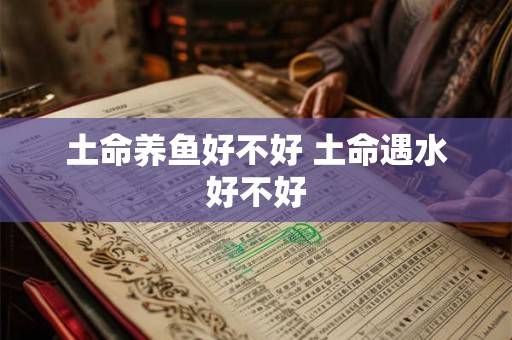 土命养鱼好不好 土命遇水好不好