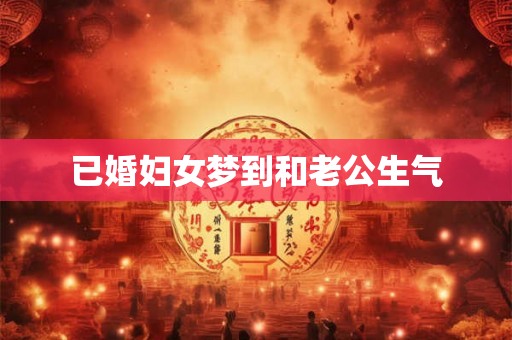 已婚妇女梦到和老公生气 已婚妇女梦到和老公生气