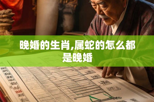 晚婚的生肖,属蛇的怎么都是晚婚