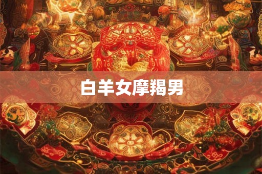 白羊女摩羯男 白羊女摩羯男
