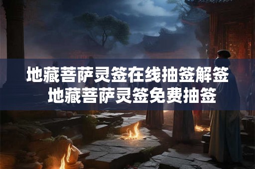 地藏菩萨灵签在线抽签解签  地藏菩萨灵签免费抽签