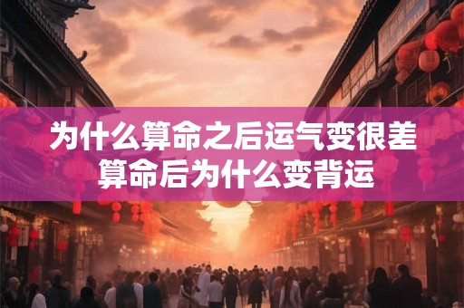 为什么算命之后运气变很差 算命后为什么变背运