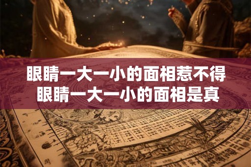 眼睛一大一小的面相惹不得 眼睛一大一小的面相是真的有讲究吗