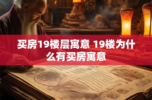 买房19楼层寓意 19楼为什么有买房寓意